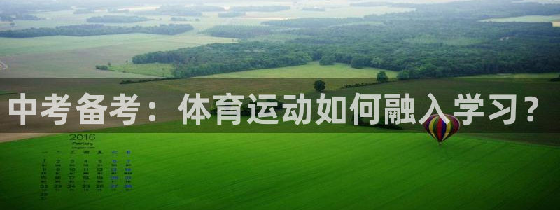 xc体育app官方网站：中考备考：体育运动如何融入学习？
