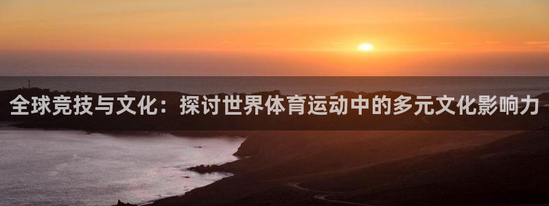 xc体育app官方网站：全球竞技与文化：探讨世界体育运动中的多元文化影响力