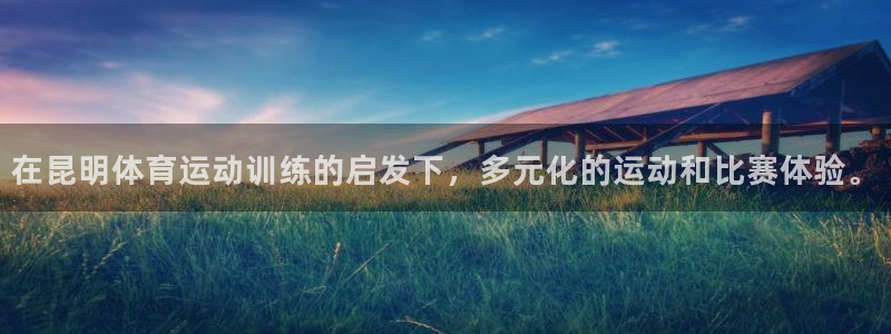 xc体育app官方网站：在昆明体育运动训练的启发下，多元化的运动和比赛体验。